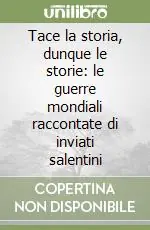 Offerta Speciale Tace la storia, dunque le storie le guerre mondiali raccontate di inviati salentini