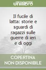 Il fucile di latta storie e sguardi di ragazzi sulle guerre di ieri e di oggi Offerta