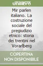 Mir parlen italiano. La costruzione sociale del pregiudizio etnico storia dei trentini nel Vorarlberg Compra Online