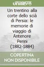 Un trentino alla corte dello scià di Persia le memorie di viaggio di Antenore Perini (1882-1884) Offerta Lampo