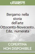 Bergamo nella storia dell‘arte Ottocento-Novecento. Ediz. numerata Più Venduto