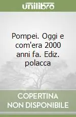 Subito Disponibile Pompei. Oggi e com‘era 2000 anni fa. Ediz. polacca