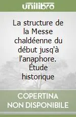 La structure de la Messe chaldéenne du début jusq‘à l‘anaphore. Étude historique Consegna Rapida