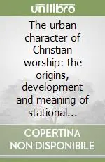A Buon Prezzo The urban character of Christian worship the origins, development and meaning of stational liturgy