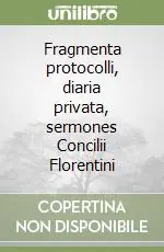 Fragmenta protocolli, diaria privata, sermones Concilii Florentini Spedito Oggi