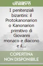 Offerta Speciale I penitenziali bizantini il Protokanonarion o Kanonarion primitivo di Giovanni monaco e diacono e il Deuterokanonarion o secondo «Kanonarion» di Basilio