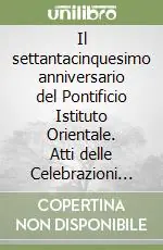 Il settantacinquesimo anniversario del Pontificio Istituto Orientale. Atti delle Celebrazioni giubilari (dal 15 al 17 ottobre 1992) Reso Gratuito
