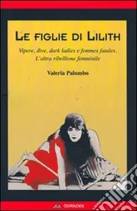 Offerta Limitata Le figlie di Lilith. Vipere, dive, dark ladies e femmes fatales. L‘altra ribellione femminile