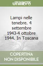 Lampi nelle tenebre. 4 settembre 1943-4 ottobre 1944. In Toscana Reso Gratuito