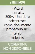 «Vitti di toccai... 300». Una dote seicentesca come documento probatorio nel terzo millennio Prezzo Ridotto