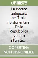 Promozione La ricerca antiquaria nell‘Italia nordorientale. Dalla Repubblica veneta all‘unità. Ediz. italiana e inglese