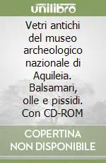 Vetri antichi del museo archeologico nazionale di Aquileia. Balsamari, olle e pissidi. Con CD-ROM Prezzo Scontato