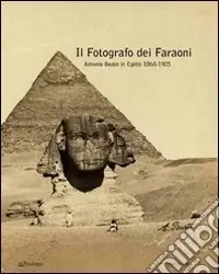 Il fotografo dei faraoni. Antonio Beato in Egitto 1860-1900. Catalogo della mostra. Ediz. illustrata Bestseller