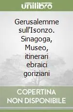 Gerusalemme sull‘Isonzo. Sinagoga, Museo, itinerari ebraici goriziani Ultime Pezzi