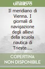 Il meridiano di Vienna. I giornali di navigazione degli allievi della scuola nautica di Trieste. 1763-1786 Ultima Occasione