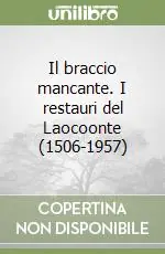 Il braccio mancante. I restauri del Laocoonte (1506-1957) Compra Online
