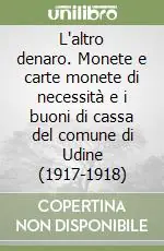 Offerta Lampo L‘altro denaro. Monete e carte monete di necessità e i buoni di cassa del comune di Udine (1917-1918)