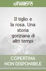 Il tiglio e la rosa. Una storia goriziana di altri tempi Solo Oggi