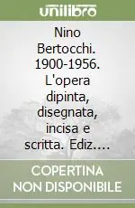 Nino Bertocchi. 1900-1956. L‘opera dipinta, disegnata, incisa e scritta. Ediz. illustrata Occasione Imperdibile