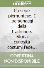 Presepe piemontese. I personaggi della tradizione. Storia curiosità costumi fede attività usanze leggende e superstizioni delle genti del Piemonte Offerta Speciale