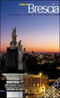 Guida di Brescia. La storia, l‘arte, il volto della città Occasione Imperdibile
