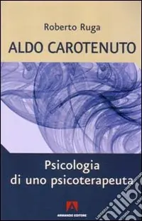 Aldo Carotenuto. Psicologia di uno psicoterapeuta Spedito Oggi