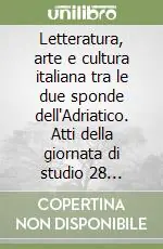 Letteratura, arte e cultura italiana tra le due sponde dell‘Adriatico. Atti della giornata di studio 28 ottobre 2005 Più Venduto