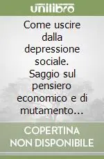 Prezzo Basso Come uscire dalla depressione sociale. Saggio sul pensiero economico e di mutamento sociale