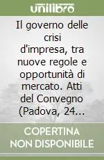 Il governo delle crisi d‘impresa, tra nuove regole e opportunità di mercato. Atti del Convegno (Padova, 24 novembre 2006) Più Venduto