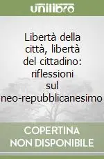 Offerta Speciale Libertà della città, libertà del cittadino riflessioni sul neo-repubblicanesimo