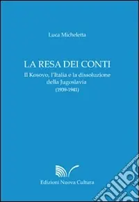 La resa dei conti. Il Kosovo, l‘Italia e la dissoluzione della Jugoslavia (1939-1941) Esclusivo