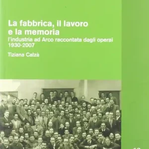 Offerta Del Giorno La fabbrica, il lavoro e la memoria l‘industria ad Arco raccontata dagli operai 1930-2007