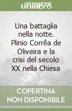 Una battaglia nella notte. Plinio Corrêa de Oliveira e la crisi del secolo XX nella Chiesa Offerta Limitata