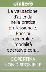 La valutazione d‘azienda nella pratica professionale. Principi generali e modalità operative con analisi e casi di valutazione d‘azienda. Con CD-ROM Solo Oggi