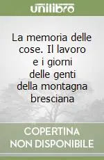 La memoria delle cose. Il lavoro e i giorni delle genti della montagna bresciana Popolare