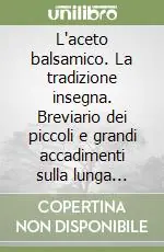 L‘aceto balsamico. La tradizione insegna. Breviario dei piccoli e grandi accadimenti sulla lunga strada della maturazione Prezzo Scontato