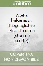 Non Perdere Aceto balsamico. Ineguagliabile elisir di cucina (storia e ricette)
