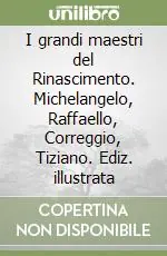 I grandi maestri del Rinascimento. Michelangelo, Raffaello, Correggio, Tiziano. Ediz. illustrata Promozione Esclusiva