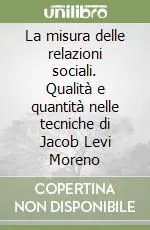 La misura delle relazioni sociali. Qualità e quantità nelle tecniche di Jacob Levi Moreno Reso Gratuito
