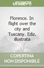 Florence. In flight over the city and Tuscany. Ediz. illustrata Prezzo Scontato