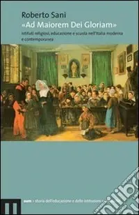 «Ad maiorem dei gloriam». Istituti religiosi, educazione e scuola nell‘Italia moderna e contemporanea Offerta Speciale