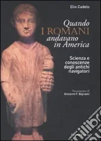 Quando i romani andavano in America. Scienza e conoscenze degli antichi navigatori Di Tendenza