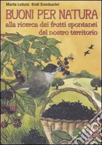 Buoni per natura. Alla ricerca dei frutti spontanei del nostro territorio. Ediz. illustrata Prezzo Basso