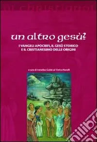 Nuovo Arrivo Un altro Gesù? I vangeli apocrifi, il Gesù storico e il cristianesimo delle origini