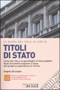 La Guida del Sole 24 Ore ai titoli di Stato. Come dar vita a un portafoglio di titoli pubblici. Quali strumenti scegliere in base alla propria propensione al rischio Esclusivo