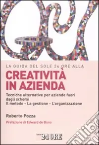 La guida del Sole 24 Ore alla creatività in azienda. Tecniche alternative per aziende fuori dagli schemi. Il metodo, la gestione, l‘organizzazione Ordina Subito
