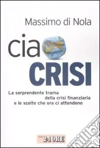 Ciao crisi. La sorprendente trama della crisi finanziaria e le scelte che ora ci attendono Promozione Esclusiva
