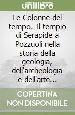 Le Colonne del tempo. Il tempio di Serapide a Pozzuoli nella storia della geologia, dell‘archeologia e dell‘arte (1750-1900) Quantità Limitata