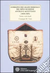 Promo Stagionale L‘origine dei gradi simbolici del rito scozzese antico e accettato (1804-1805). Storia e testi rituali