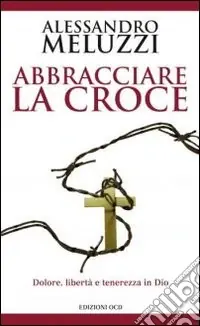 Ultime Pezzi Abbracciare la croce. Dolore, libertà e tenerezza in Dio